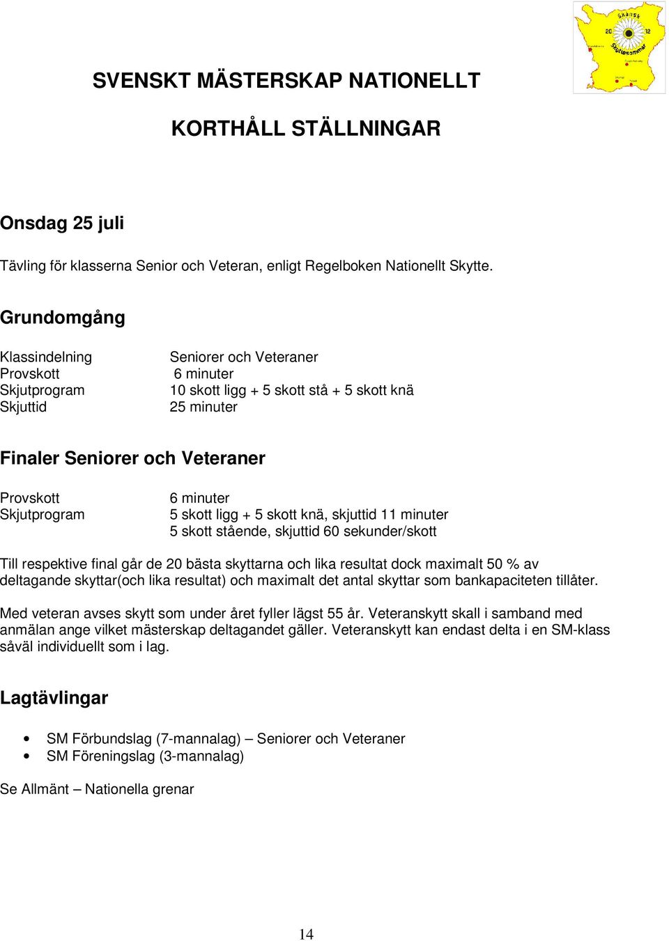 minuter 5 skott stående, skjuttid 60 sekunder/skott Till respektive final går de 20 bästa skyttarna och lika resultat dock maximalt 50 % av deltagande skyttar(och lika resultat) och maximalt det