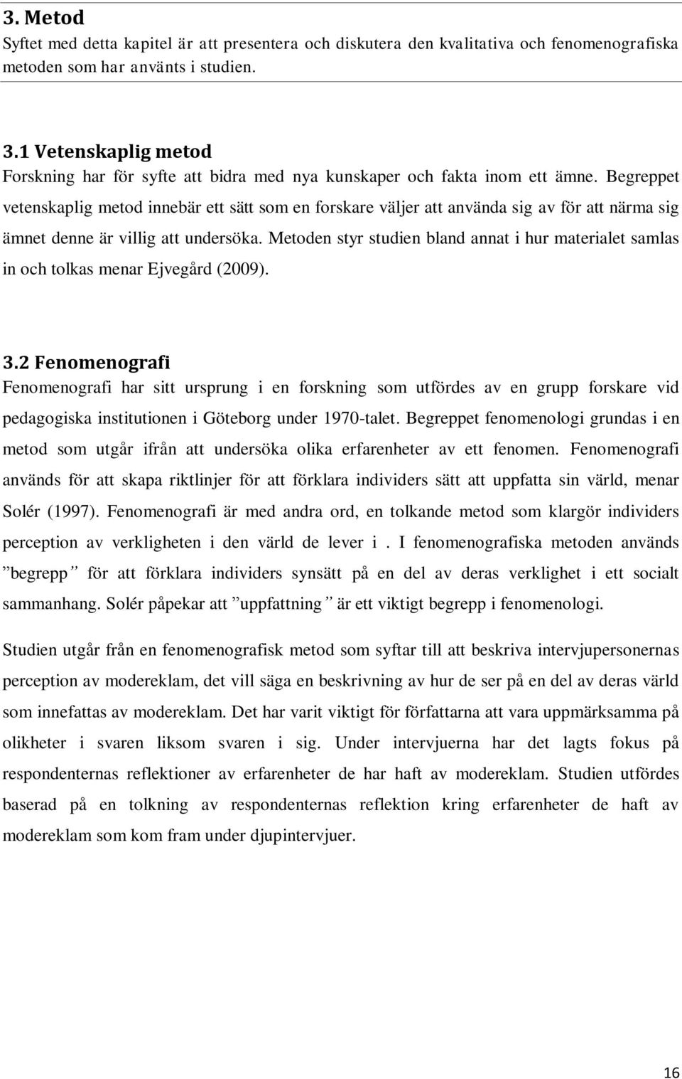 Begreppet vetenskaplig metod innebär ett sätt som en forskare väljer att använda sig av för att närma sig ämnet denne är villig att undersöka.