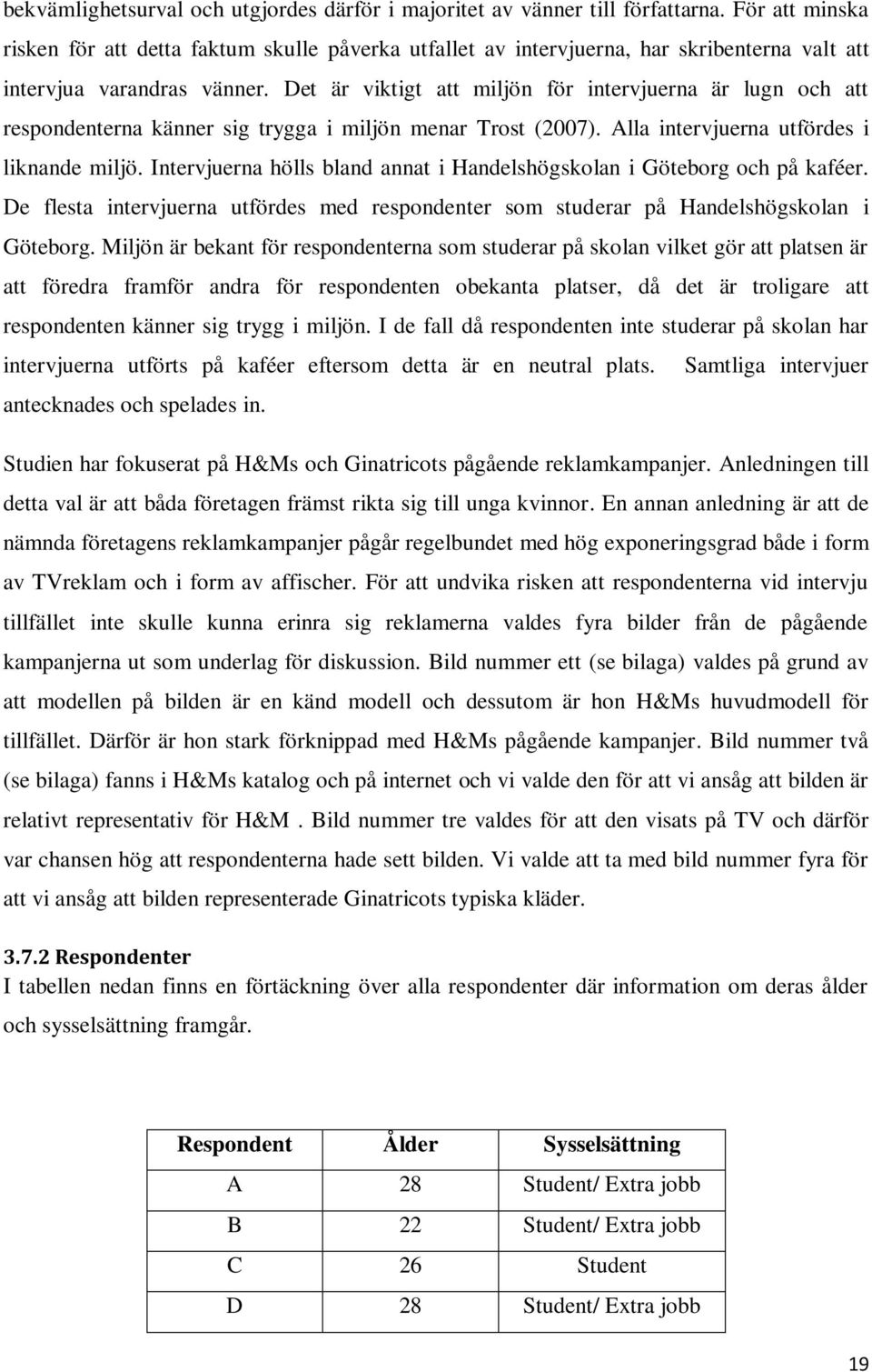 Det är viktigt att miljön för intervjuerna är lugn och att respondenterna känner sig trygga i miljön menar Trost (2007). Alla intervjuerna utfördes i liknande miljö.