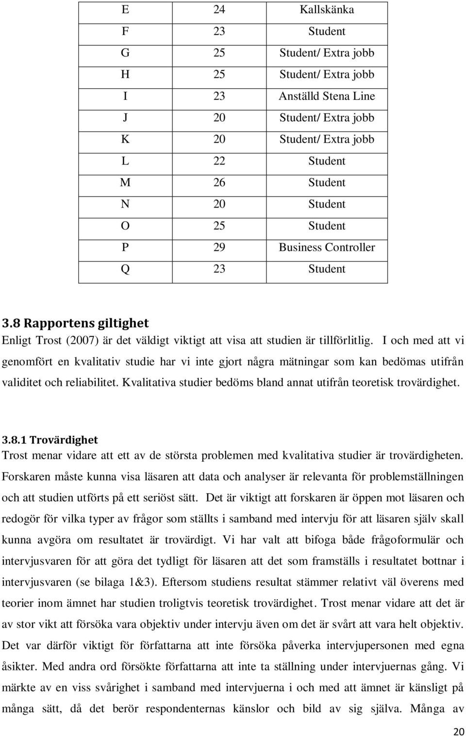 I och med att vi genomfört en kvalitativ studie har vi inte gjort några mätningar som kan bedömas utifrån validitet och reliabilitet.