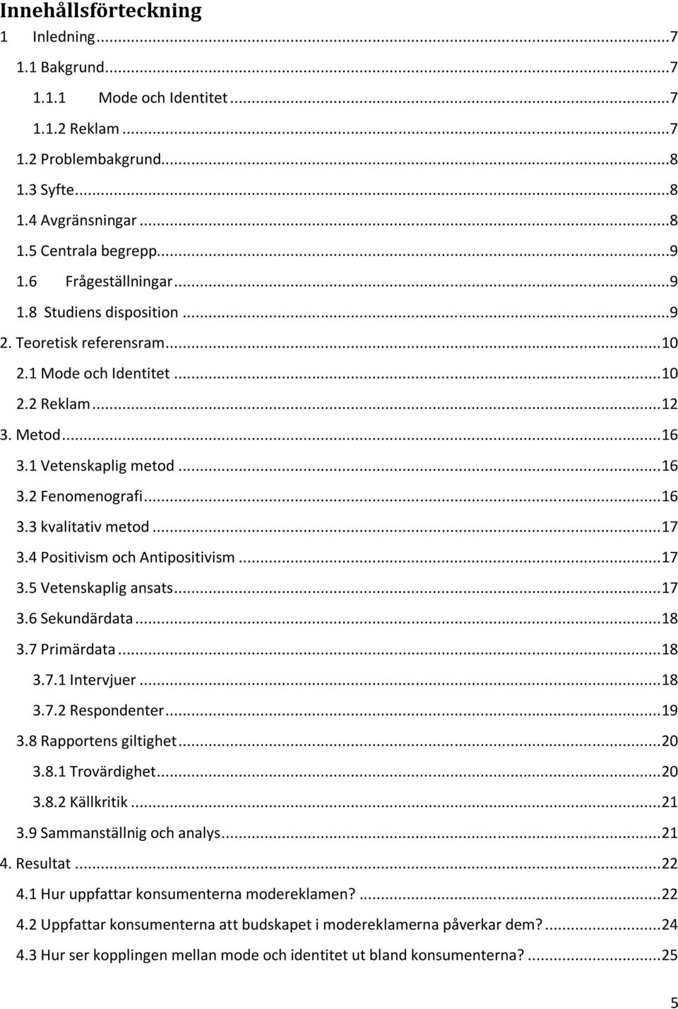 .. 17 3.4 Positivism och Antipositivism... 17 3.5 Vetenskaplig ansats... 17 3.6 Sekundärdata... 18 3.7 Primärdata... 18 3.7.1 Intervjuer... 18 3.7.2 Respondenter... 19 3.8 Rapportens giltighet... 20 3.