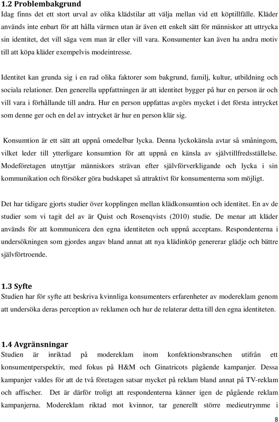 Konsumenter kan även ha andra motiv till att köpa kläder exempelvis modeintresse. Identitet kan grunda sig i en rad olika faktorer som bakgrund, familj, kultur, utbildning och sociala relationer.