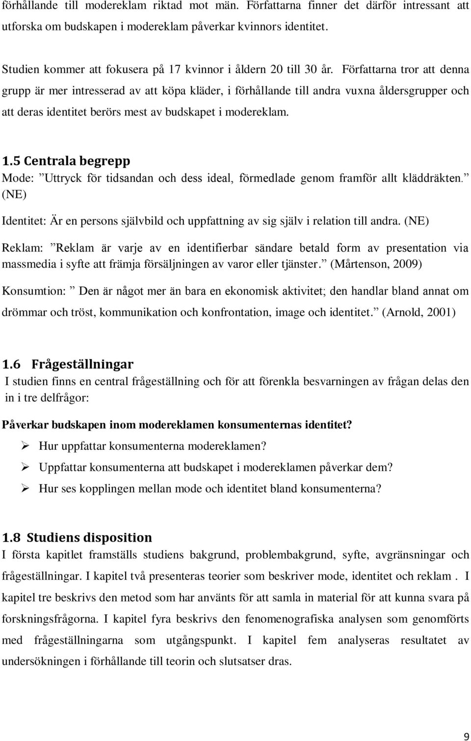 Författarna tror att denna grupp är mer intresserad av att köpa kläder, i förhållande till andra vuxna åldersgrupper och att deras identitet berörs mest av budskapet i modereklam. 1.