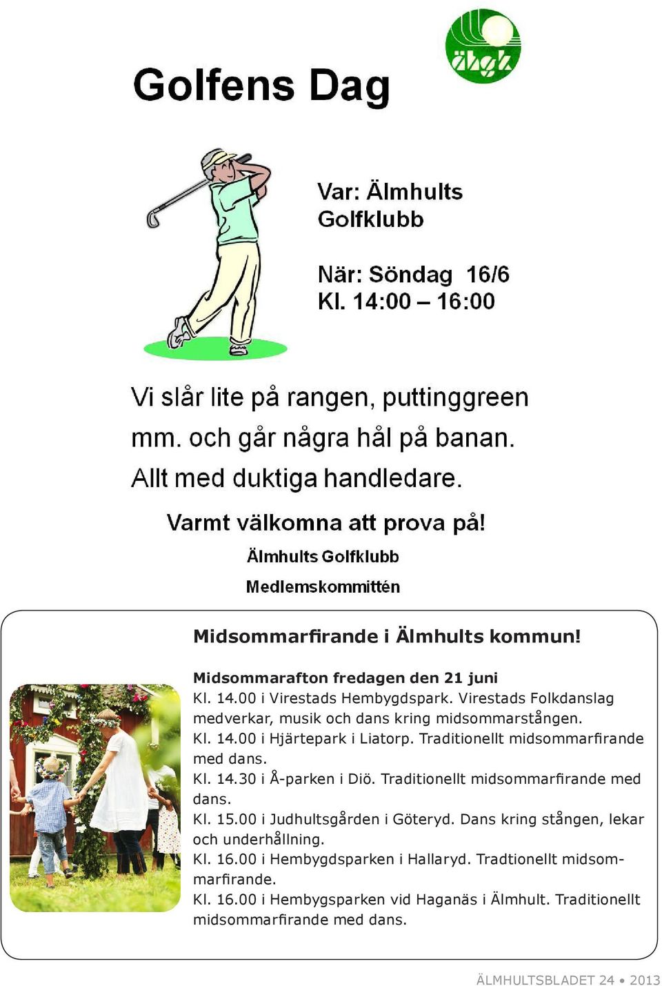 Kl. 14.30 i Å-parken i Diö. Traditionellt midsommarfirande med dans. Kl. 15.00 i Judhultsgården i Göteryd.