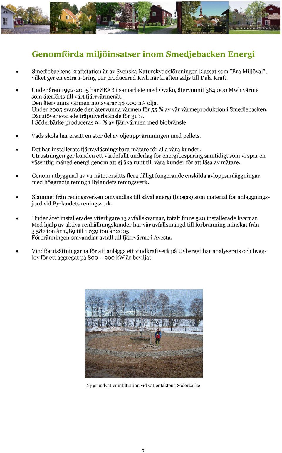 Under 2005 svarade den återvunna värmen för 55 % av vår värmeproduktion i Smedjebacken. Därutöver svarade träpulverbränsle för 31 %. I Söderbärke produceras 94 % av fjärrvärmen med biobränsle.