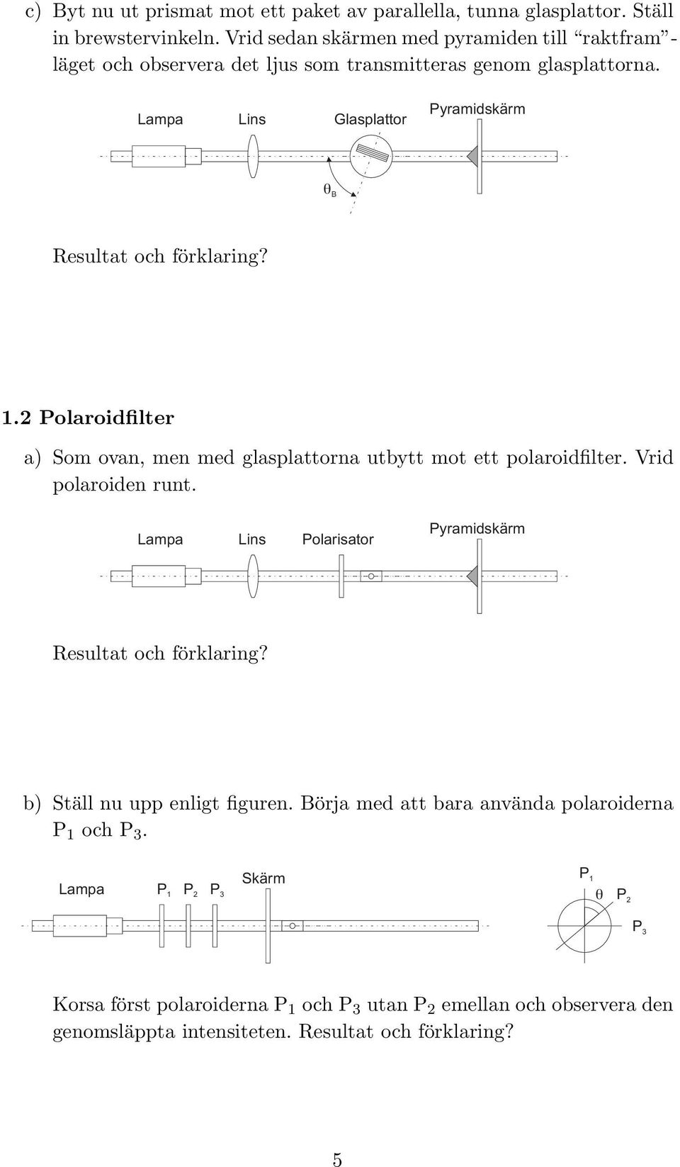 Lampa Lins Glasplattor Pyramidskärm q B Resultat och förklaring? 1.2 Polaroidfilter a) Som ovan, men med glasplattorna utbytt mot ett polaroidfilter. Vrid polaroiden runt.