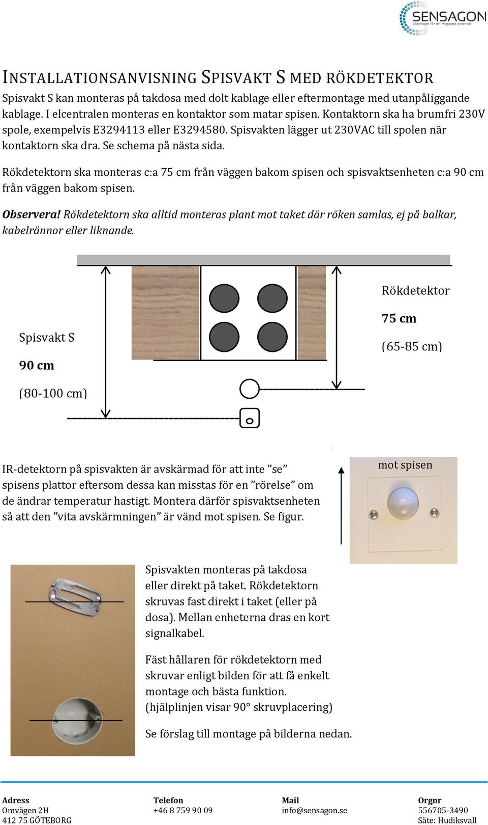 Se schema på nästa sida. Rökdetektorn ska monteras c:a 75 cm från väggen bakom spisen och spisvaktsenheten c:a 90 cm från väggen bakom spisen. Observera!