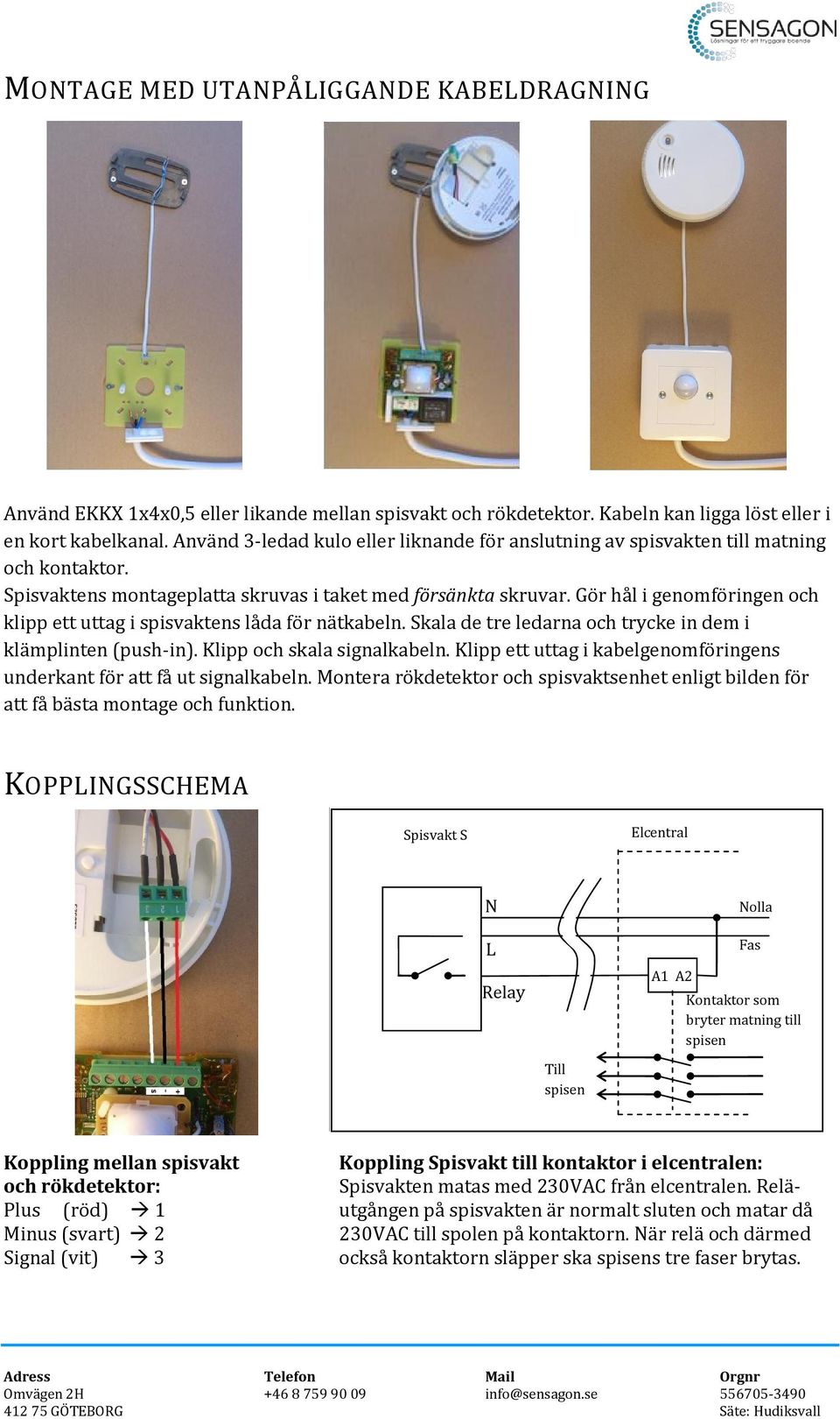 Gör hål i genomföringen och klipp ett uttag i spisvaktens låda för nätkabeln. Skala de tre ledarna och trycke in dem i klämplinten (push-in). Klipp och skala signalkabeln.