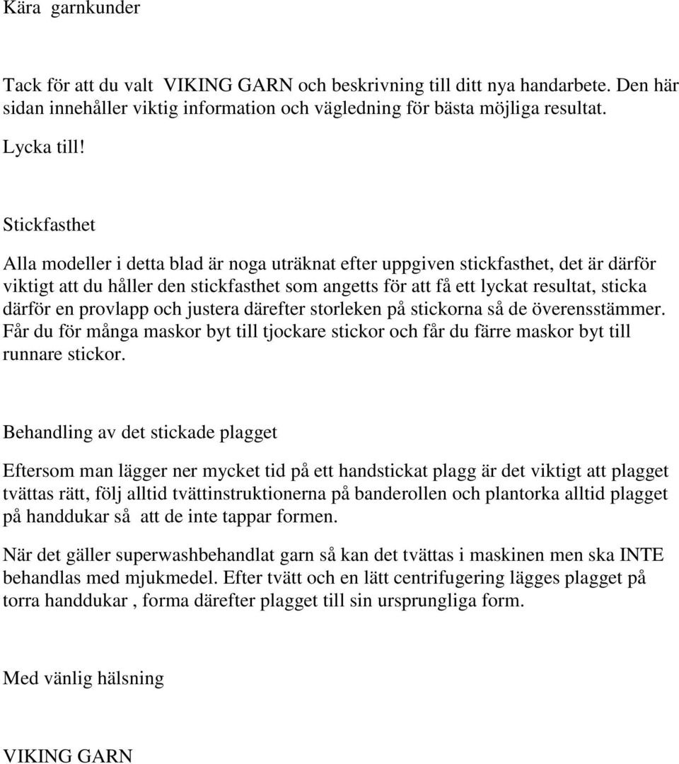 provlapp och justera därefter storleken på stickorna så de överensstämmer. Får du för många maskor byt till tjockare stickor och får du färre maskor byt till runnare stickor.