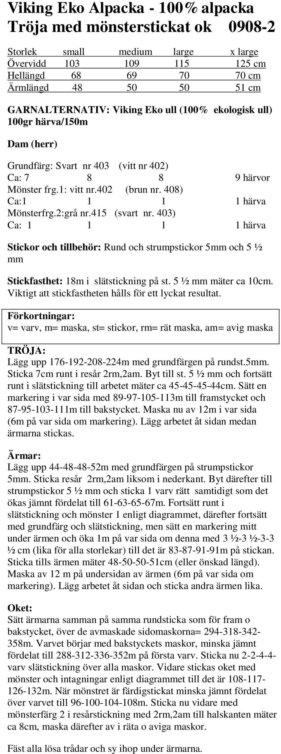 403) Ca: 1 1 1 1 härva Stickor och tillbehör: Rund och strumpstickor 5mm och 5 ½ mm Stickfasthet: 18m i slätstickning på st. 5 ½ mm mäter ca 10cm.