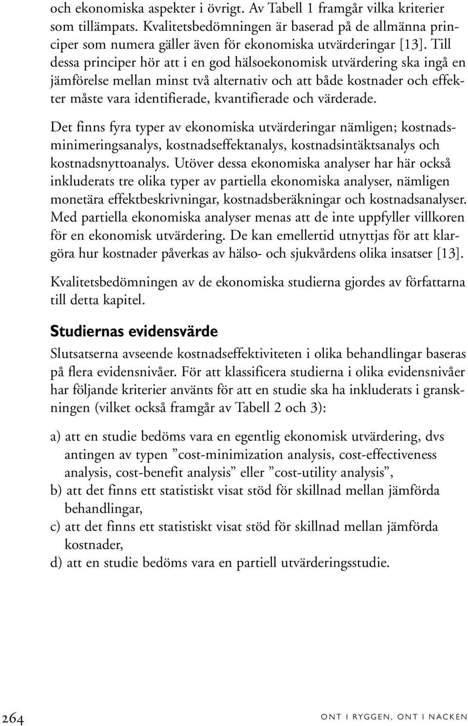 värderade. Det finns fyra typer av ekonomiska utvärderingar nämligen; kostnadsminimeringsanalys, kostnadseffektanalys, kostnadsintäktsanalys och kostnadsnyttoanalys.