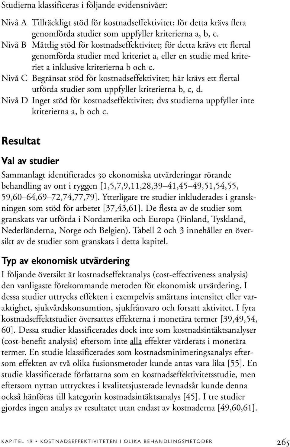 Nivå C Begränsat stöd för kostnadseffektivitet; här krävs ett flertal utförda studier som uppfyller kriterierna b, c, d.