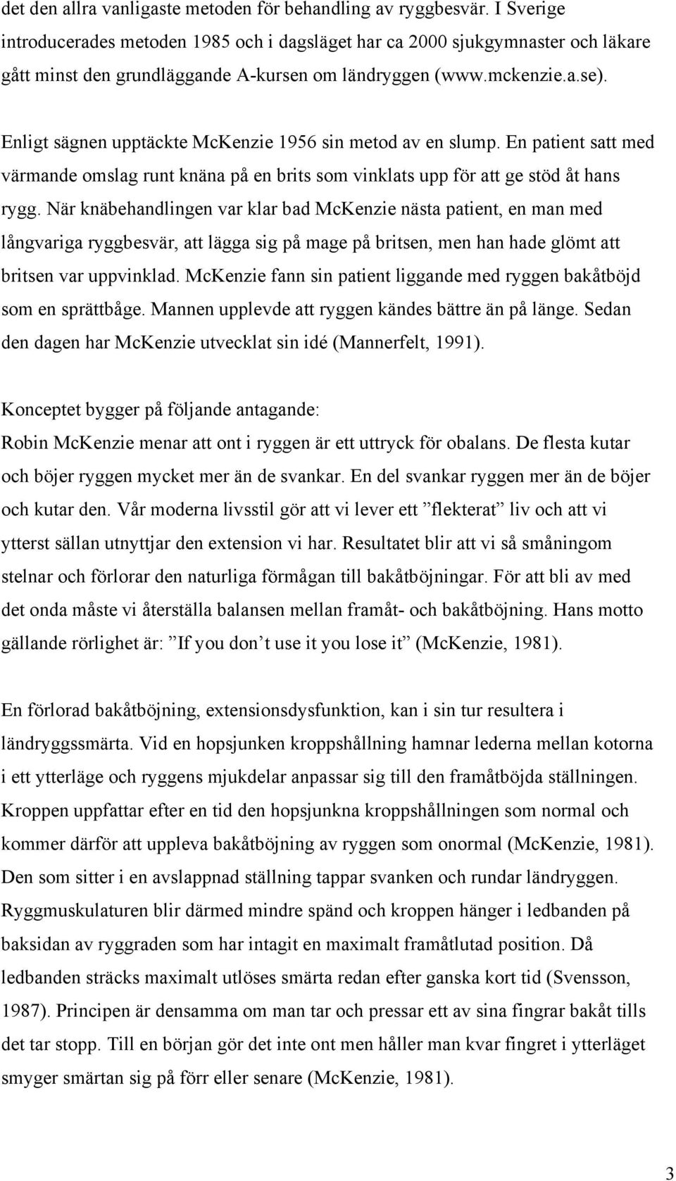 Enligt sägnen upptäckte McKenzie 1956 sin metod av en slump. En patient satt med värmande omslag runt knäna på en brits som vinklats upp för att ge stöd åt hans rygg.