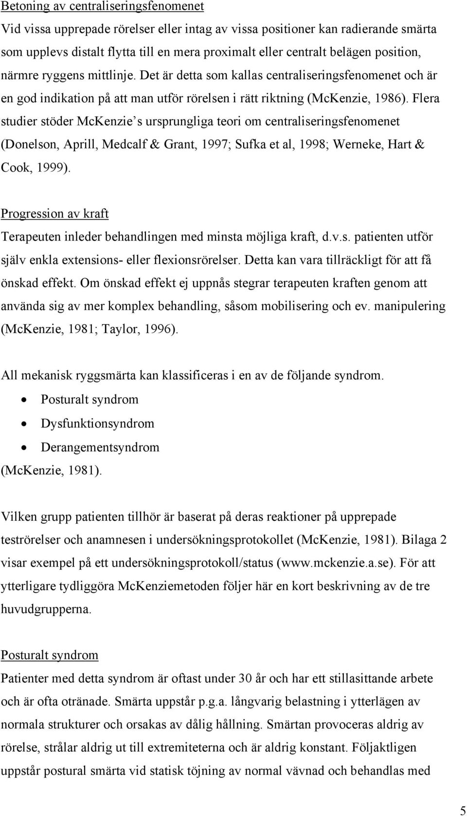 Flera studier stöder McKenzie s ursprungliga teori om centraliseringsfenomenet (Donelson, Aprill, Medcalf & Grant, 1997; Sufka et al, 1998; Werneke, Hart & Cook, 1999).