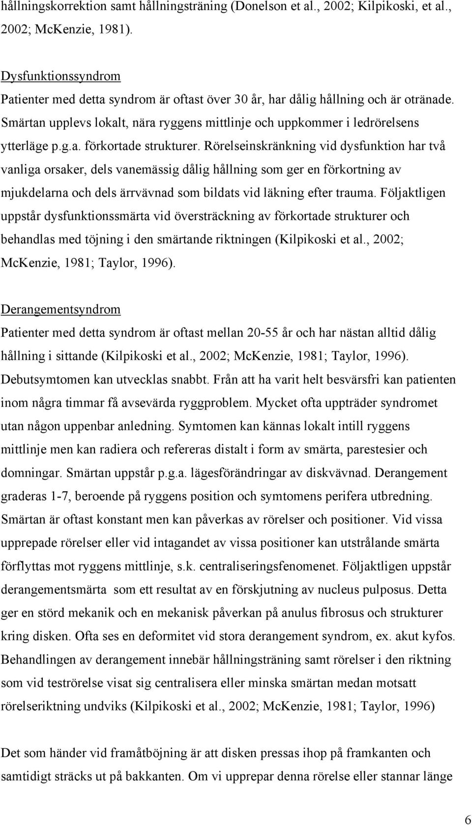 Rörelseinskränkning vid dysfunktion har två vanliga orsaker, dels vanemässig dålig hållning som ger en förkortning av mjukdelarna och dels ärrvävnad som bildats vid läkning efter trauma.