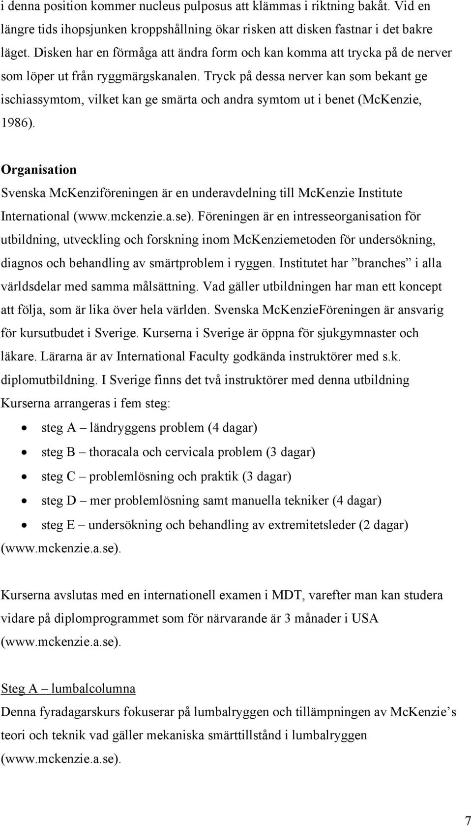 Tryck på dessa nerver kan som bekant ge ischiassymtom, vilket kan ge smärta och andra symtom ut i benet (McKenzie, 1986).