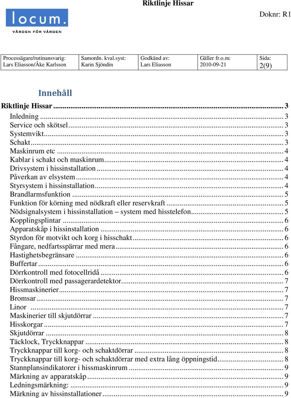 .. 5 Funktion för körning med nödkraft eller reservkraft... 5 Nödsignalsystem i hissinstallation system med hisstelefon... 5 Kopplingsplintar... 6 Apparatskåp i hissinstallation.