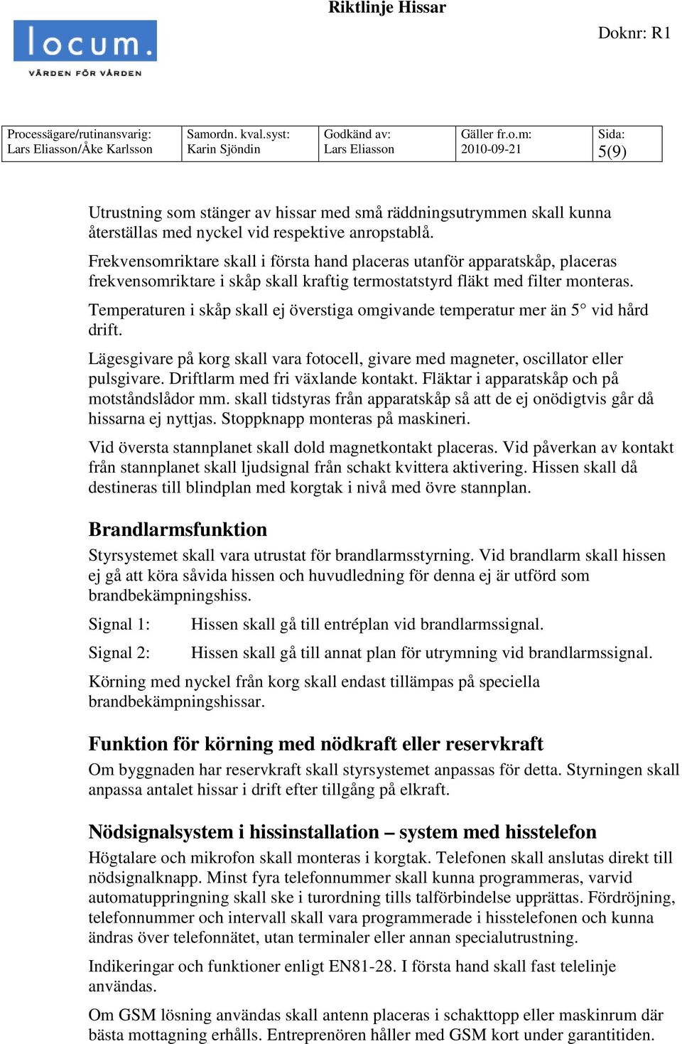 Temperaturen i skåp skall ej överstiga omgivande temperatur mer än 5 vid hård drift. Lägesgivare på korg skall vara fotocell, givare med magneter, oscillator eller pulsgivare.