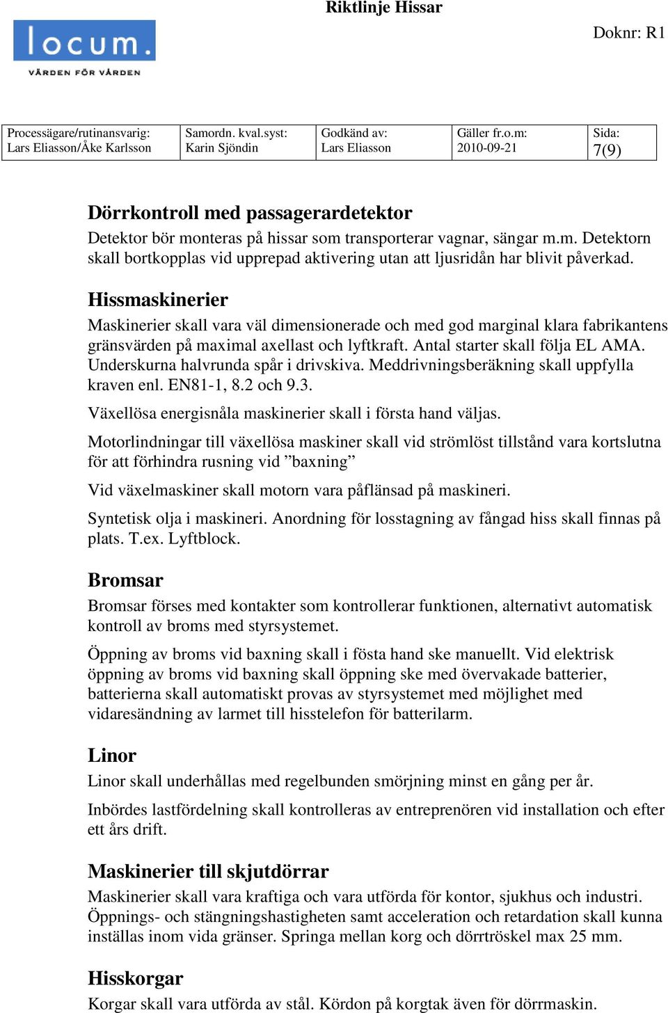 Underskurna halvrunda spår i drivskiva. Meddrivningsberäkning skall uppfylla kraven enl. EN81-1, 8.2 och 9.3. Växellösa energisnåla maskinerier skall i första hand väljas.