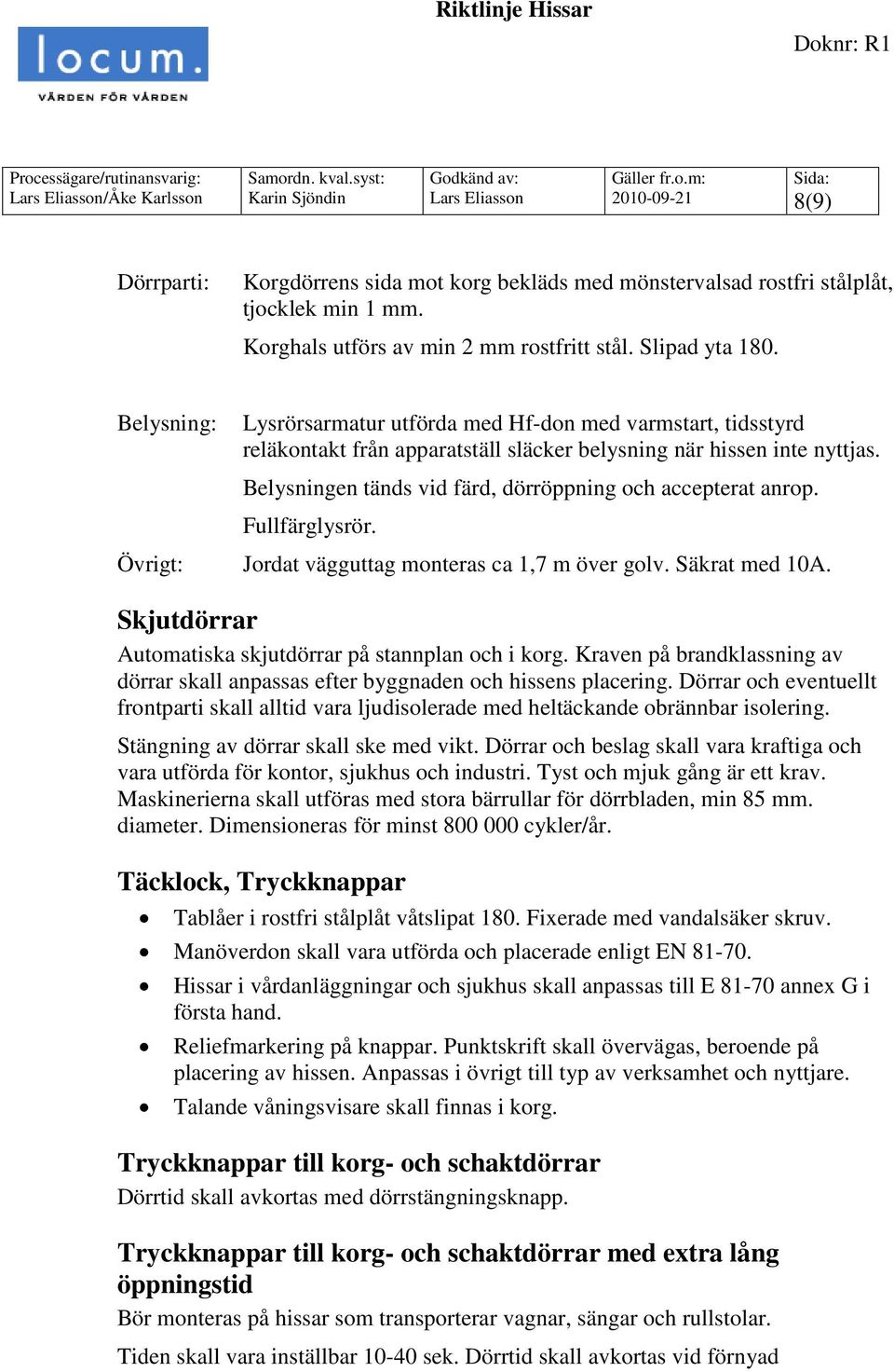 Belysning: Lysrörsarmatur utförda med Hf-don med varmstart, tidsstyrd reläkontakt från apparatställ släcker belysning när hissen inte nyttjas.