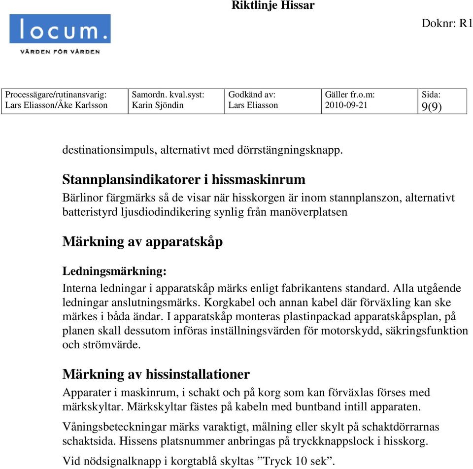 apparatskåp Ledningsmärkning: Interna ledningar i apparatskåp märks enligt fabrikantens standard. Alla utgående ledningar anslutningsmärks.