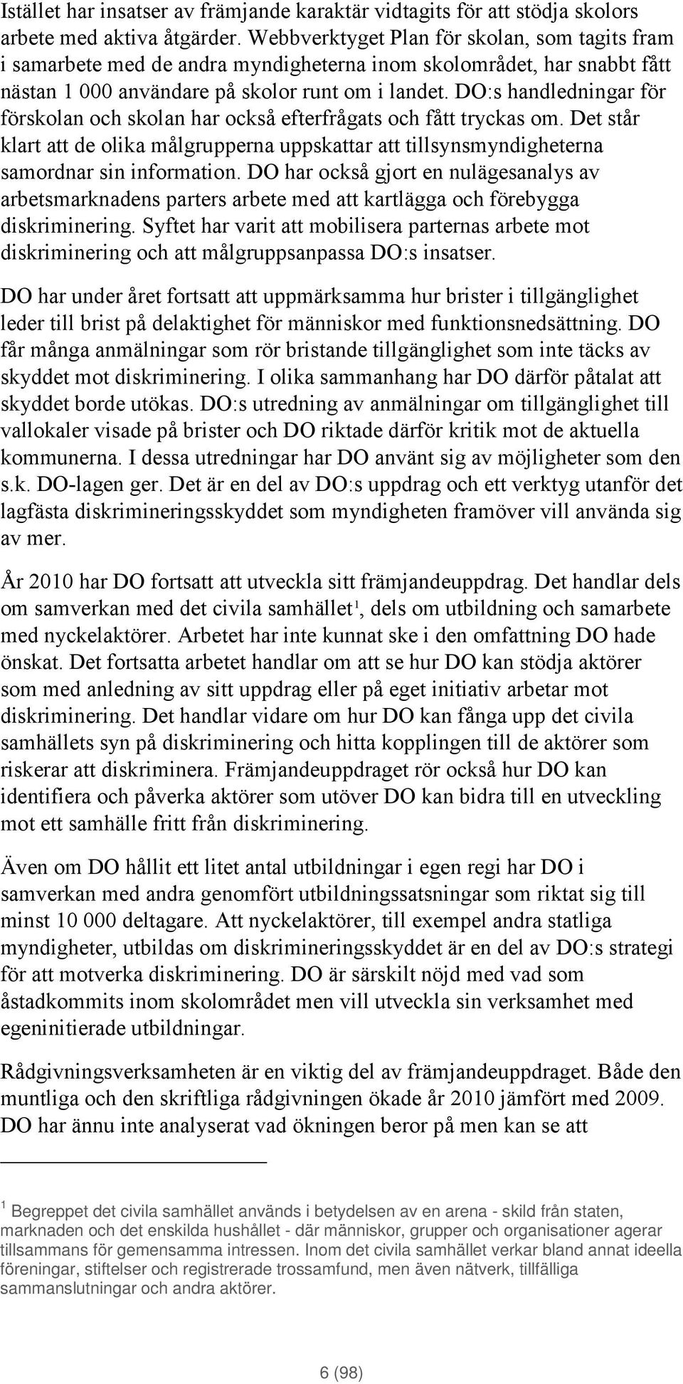 DO:s handledningar för förskolan och skolan har också efterfrågats och fått tryckas om. Det står klart att de olika målgrupperna uppskattar att tillsynsmyndigheterna samordnar sin information.