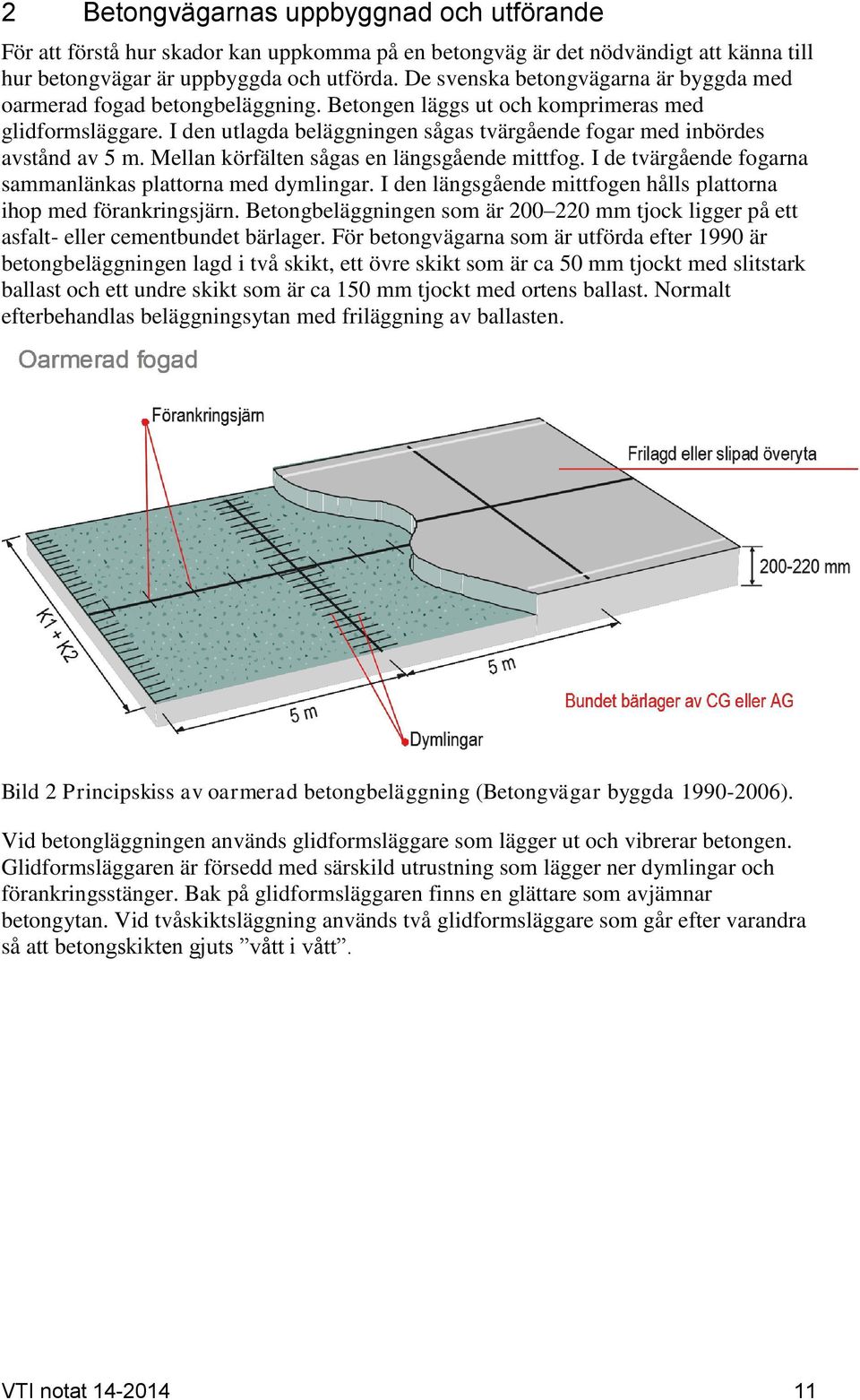 I den utlagda beläggningen sågas tvärgående fogar med inbördes avstånd av 5 m. Mellan körfälten sågas en längsgående mittfog. I de tvärgående fogarna sammanlänkas plattorna med dymlingar.