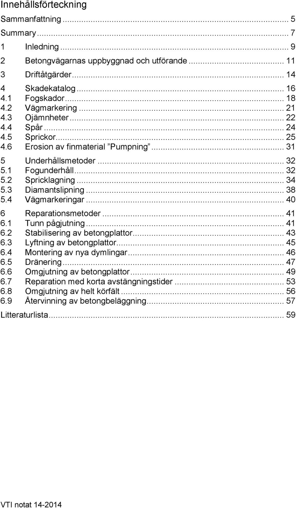 .. 38 5.4 Vägmarkeringar... 40 6 Reparationsmetoder... 41 6.1 Tunn pågjutning... 41 6.2 Stabilisering av betongplattor... 43 6.3 Lyftning av betongplattor... 45 6.4 Montering av nya dymlingar... 46 6.