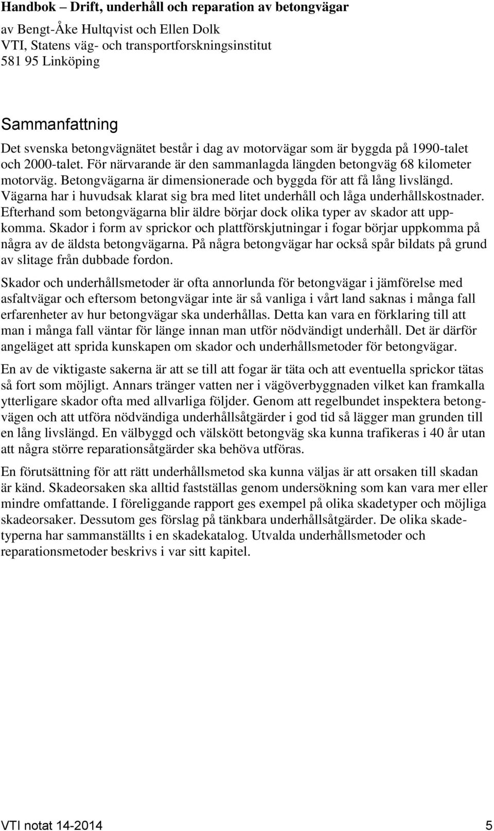 Betongvägarna är dimensionerade och byggda för att få lång livslängd. Vägarna har i huvudsak klarat sig bra med litet underhåll och låga underhållskostnader.