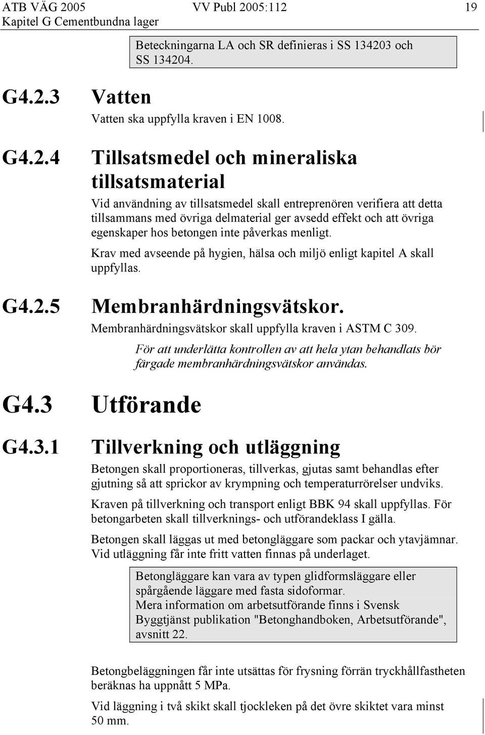 hos betongen inte påverkas menligt. Krav med avseende på hygien, hälsa och miljö enligt kapitel A skall uppfyllas. Membranhärdningsvätskor. Membranhärdningsvätskor skall uppfylla kraven i ASTM C 309.