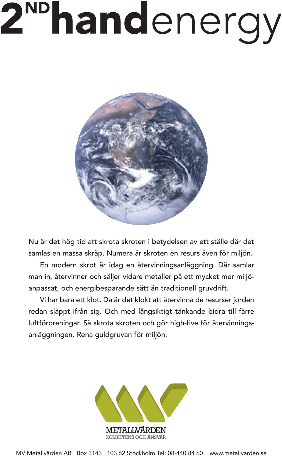 Där samlar man in, återvinner och säljer vidare metaller på ett mycket mer miljöanpassat, och energibesparande sätt än traditionell gruvdrift. Vi har bara ett klot.