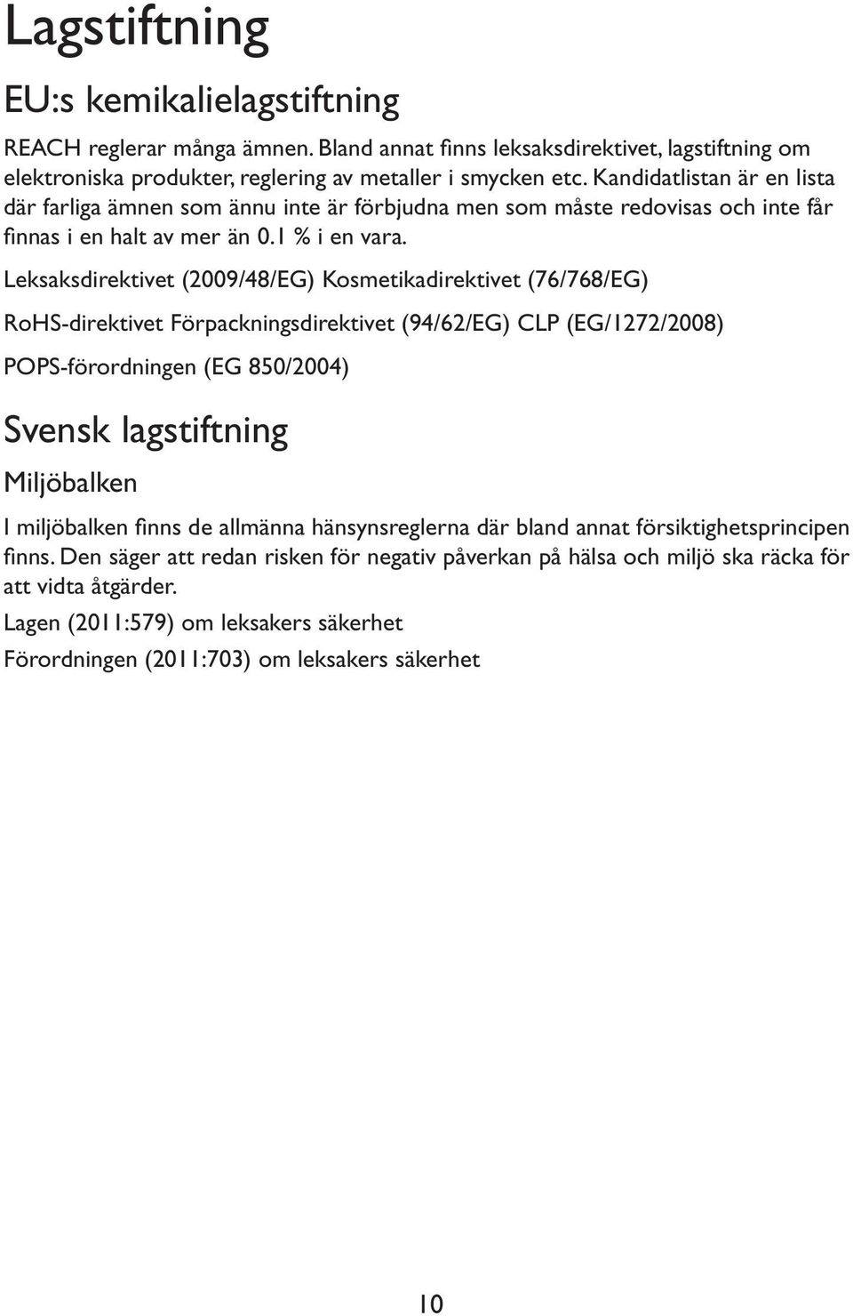 Leksaksdirektivet (2009/48/EG) Kosmetikadirektivet (76/768/EG) RoHS-direktivet Förpackningsdirektivet (94/62/EG) CLP (EG/1272/2008) POPS-förordningen (EG 850/2004) Svensk lagstiftning Miljöbalken I