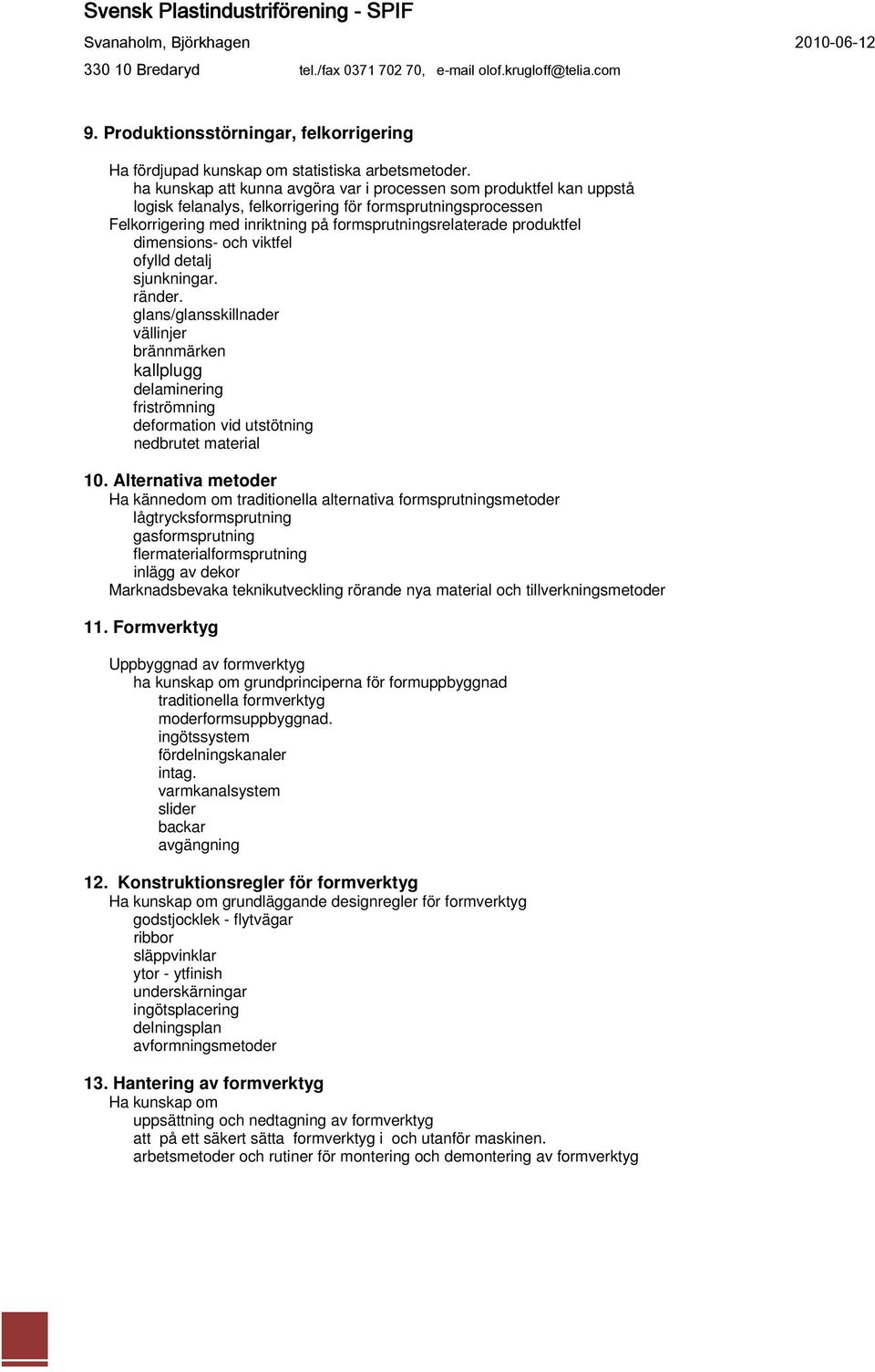 dimensions- och viktfel ofylld detalj sjunkningar. ränder. glans/glansskillnader vällinjer brännmärken kallplugg delaminering friströmning deformation vid utstötning nedbrutet material 10.