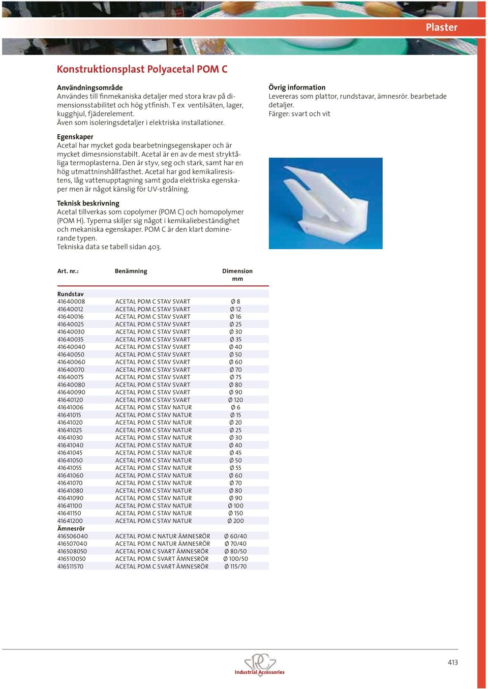 Färger: svart och vit Acetal har mycket goda bearbetningsegenskaper och är mycket dimesnsionstabilt. Acetal är en av de mest stryktåliga termoplasterna.