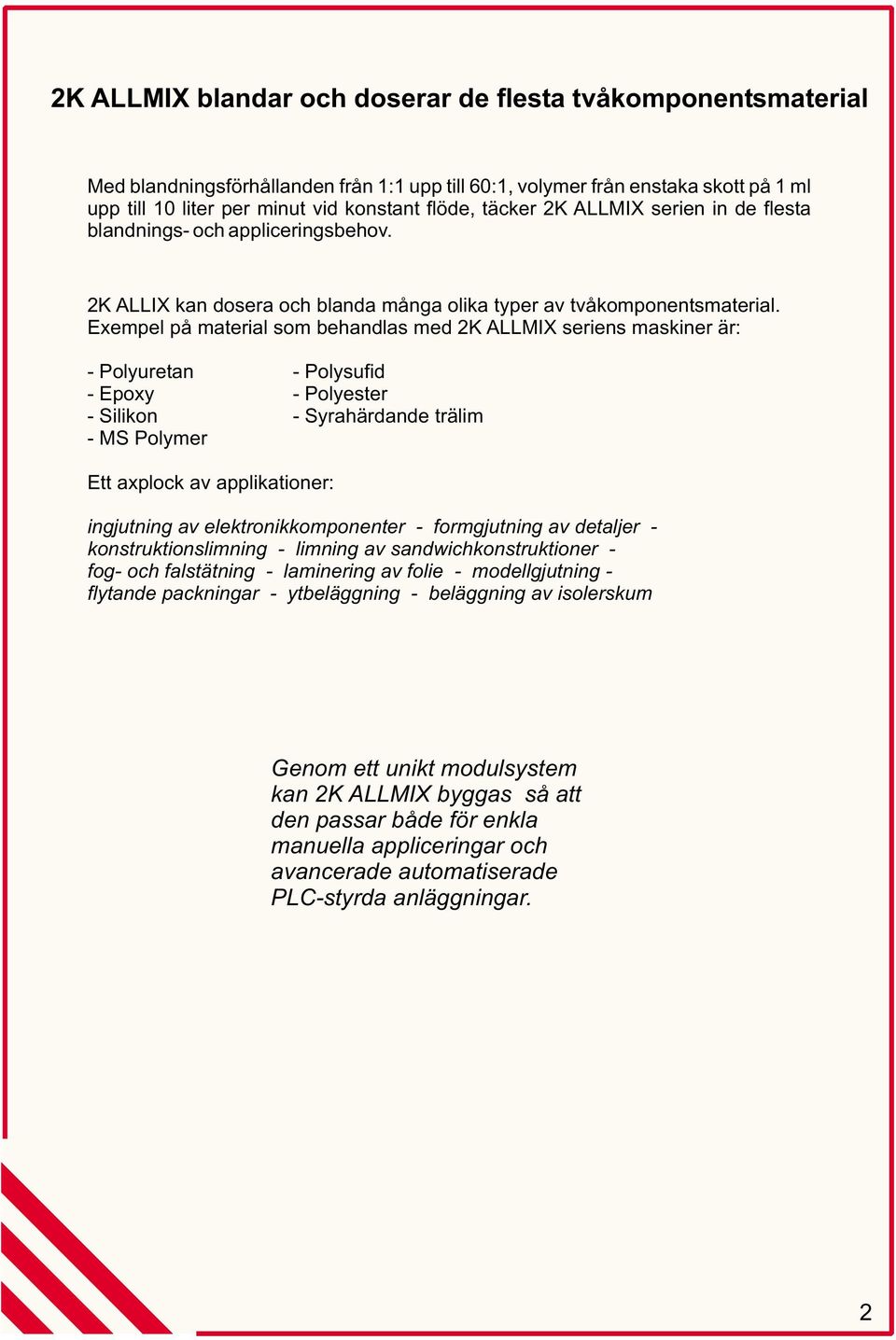 Exempel på material som behandlas med 2K ALLMIX seriens maskiner är: - Polyuretan - Polysufid - Epoxy - Polyester - Silikon - Syrahärdande trälim - MS Polymer Ett axplock av applikationer: ingjutning