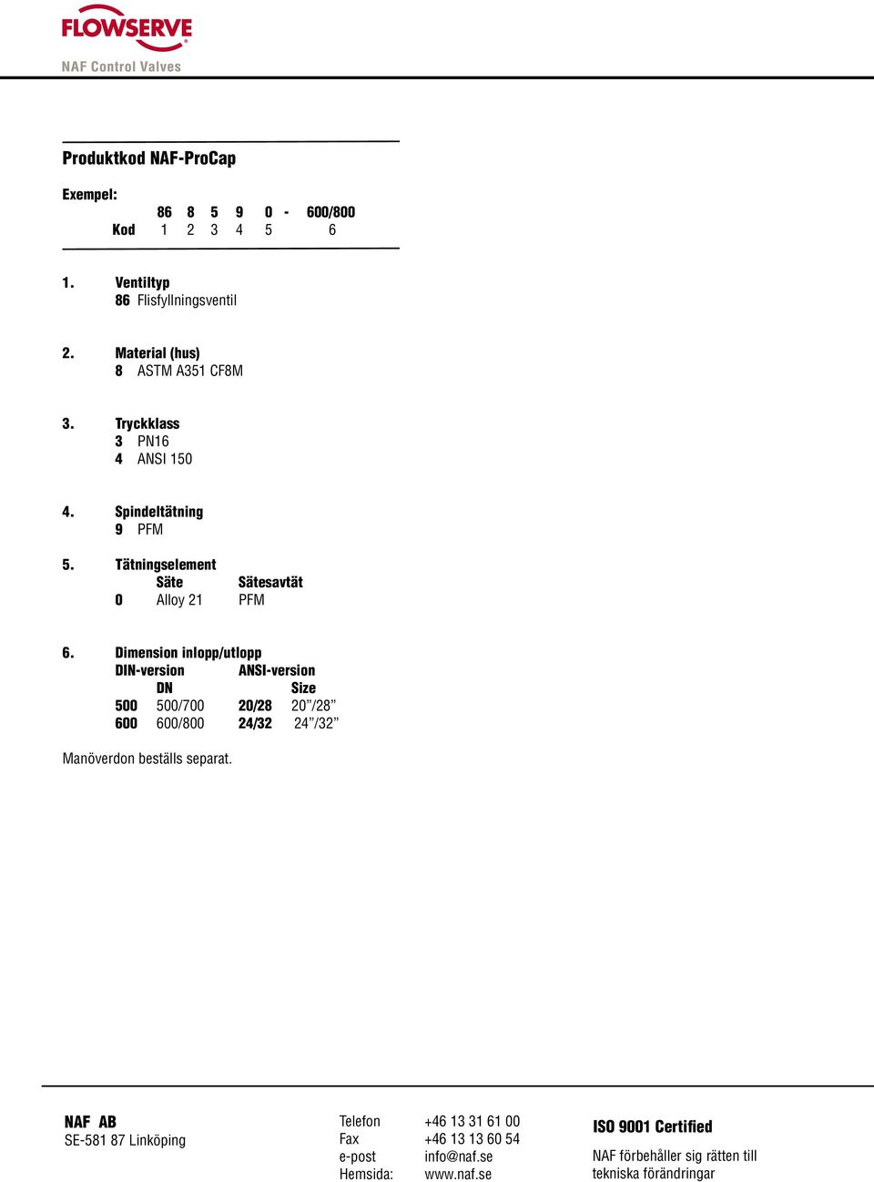 Dimension inlopp/utlopp DIN-version ANSI-version DN Size 500 500/700 20/28 20 /28 600 600/800 24/32 24 /32 Manöverdon beställs separat.