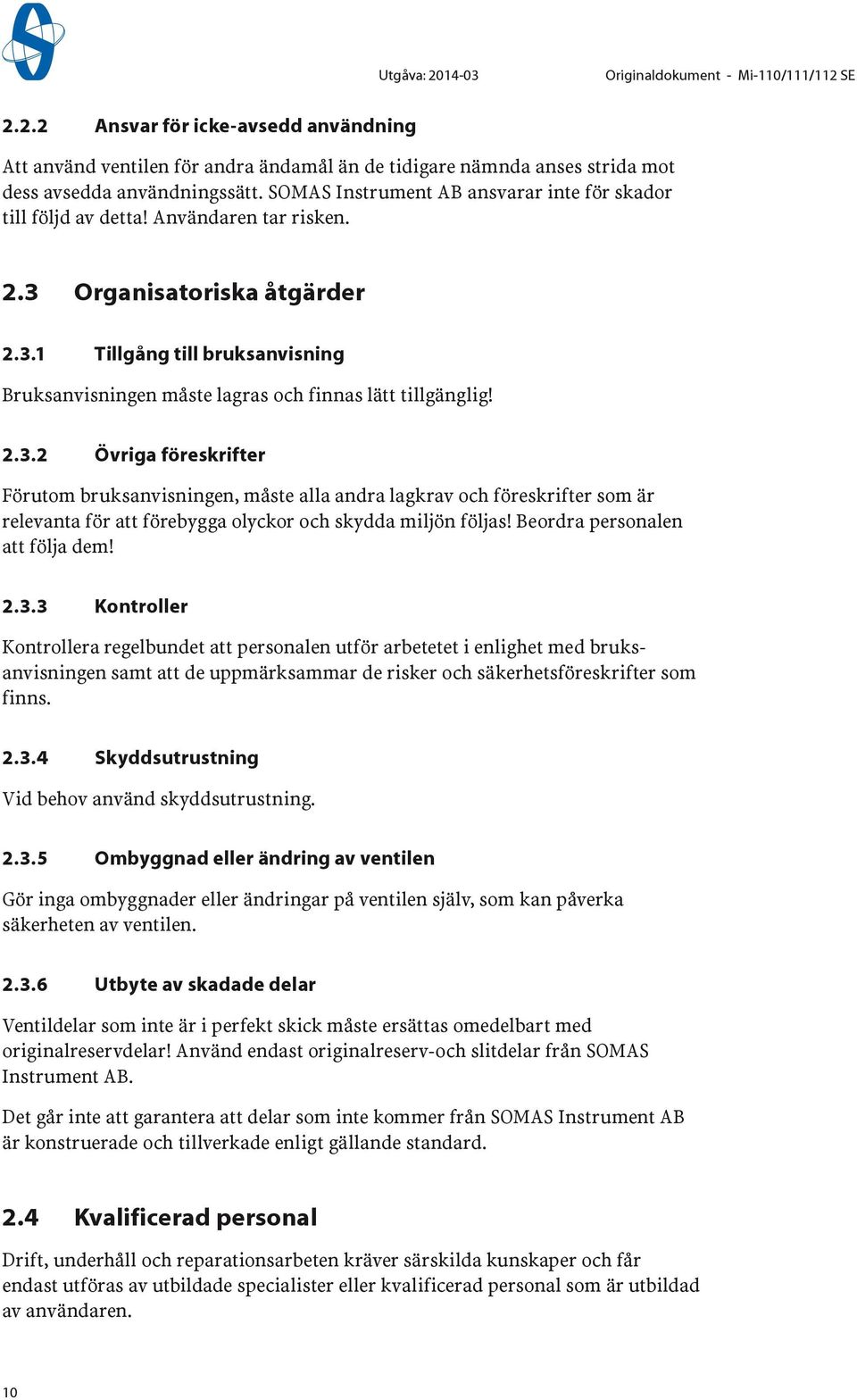 2.3.2 Övriga föreskrifter Förutom bruksanvisningen, måste alla andra lagkrav och föreskrifter som är relevanta för att förebygga olyckor och skydda miljön följas! Beordra personalen att följa dem! 2.