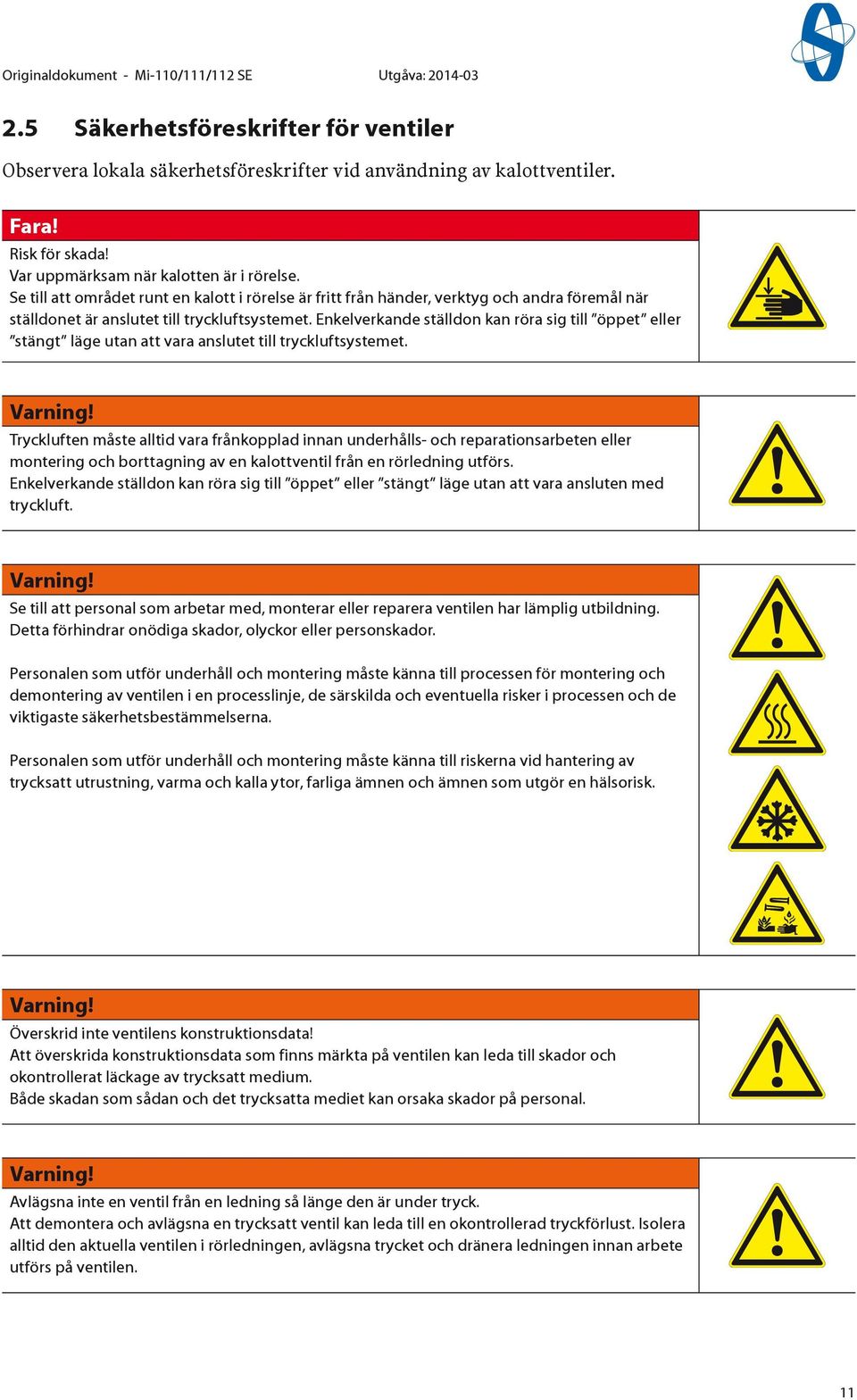 Enkelverkande ställdon kan röra sig till öppet eller stängt läge utan att vara anslutet till tryckluftsystemet. Varning!