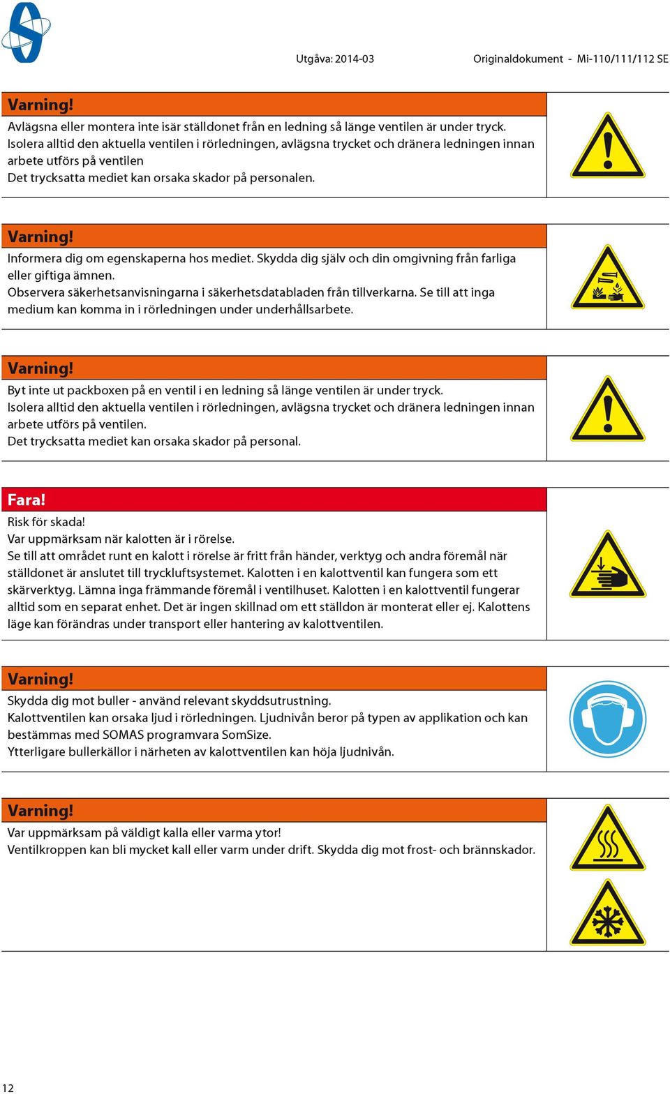 Informera dig om egenskaperna hos mediet. Skydda dig själv och din omgivning från farliga eller giftiga ämnen. Observera säkerhetsanvisningarna i säkerhetsdatabladen från tillverkarna.