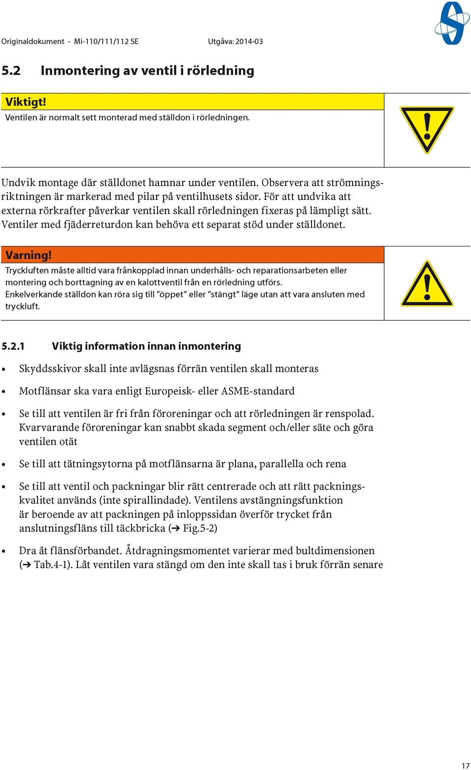 För att undvika att externa rörkrafter påverkar ventilen skall rörledningen fixeras på lämpligt sätt. Ventiler med fjäderreturdon kan behöva ett separat stöd under ställdonet. Varning!