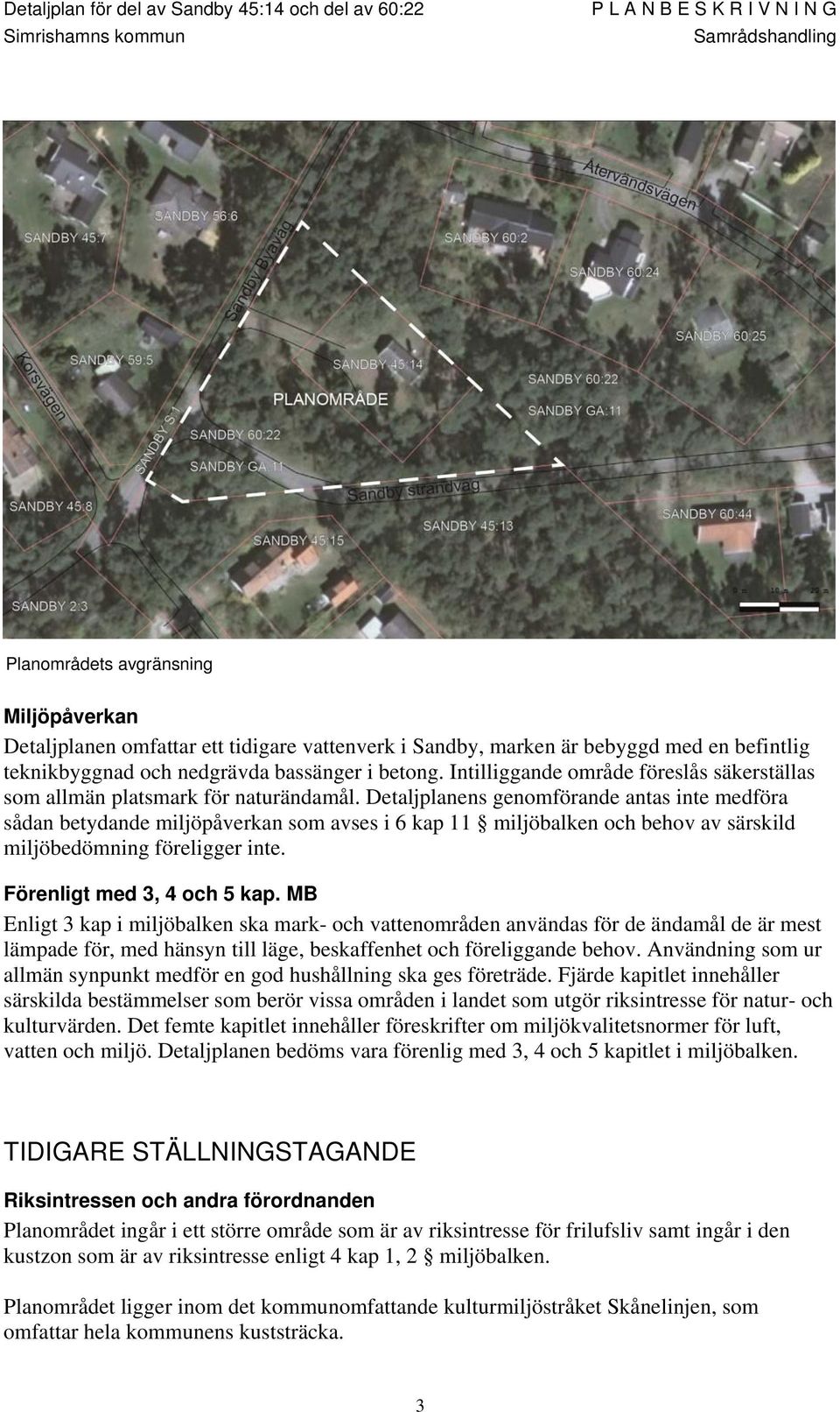 Detaljplanens genomförande antas inte medföra sådan betydande miljöpåverkan som avses i 6 kap 11 miljöbalken och behov av särskild miljöbedömning föreligger inte. Förenligt med 3, 4 och 5 kap.