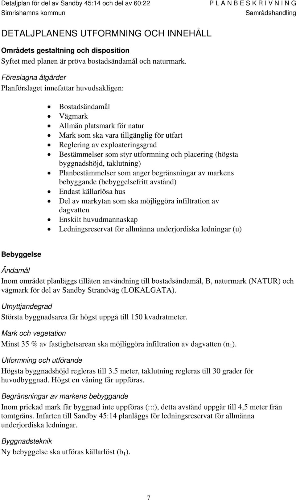 styr utformning och placering (högsta byggnadshöjd, taklutning) Planbestämmelser som anger begränsningar av markens bebyggande (bebyggelsefritt avstånd) Endast källarlösa hus Del av markytan som ska