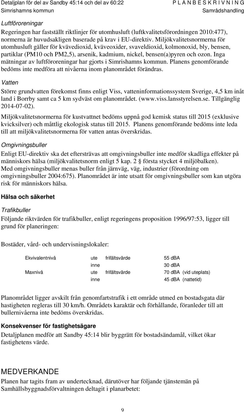 Inga mätningar av luftföroreningar har gjorts i. Planens genomförande bedöms inte medföra att nivåerna inom planområdet förändras.