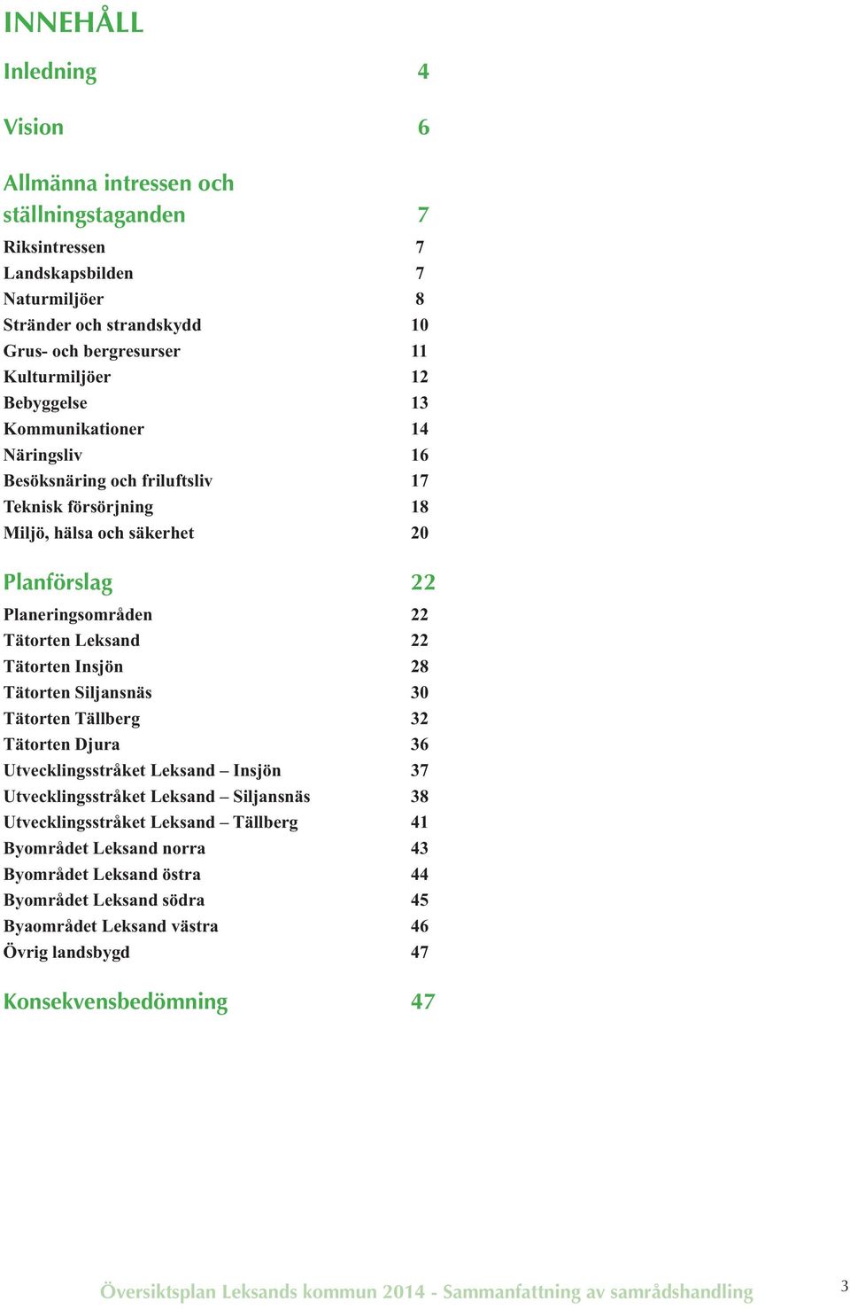 Insjön 28 Tätorten Siljansnäs 30 Tätorten Tällberg 32 Tätorten Djura 36 Utvecklingsstråket Leksand Insjön 37 Utvecklingsstråket Leksand Siljansnäs 38 Utvecklingsstråket Leksand Tällberg 41 Byområdet