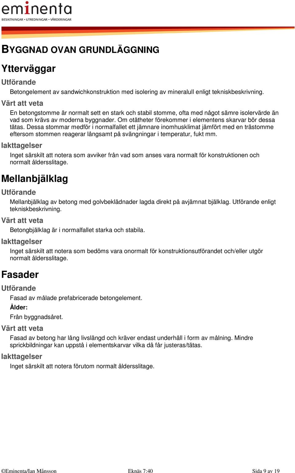 Dessa stommar medför i normalfallet ett jämnare inomhusklimat jämfört med en trästomme eftersom stommen reagerar långsamt på svängningar i temperatur, fukt mm.