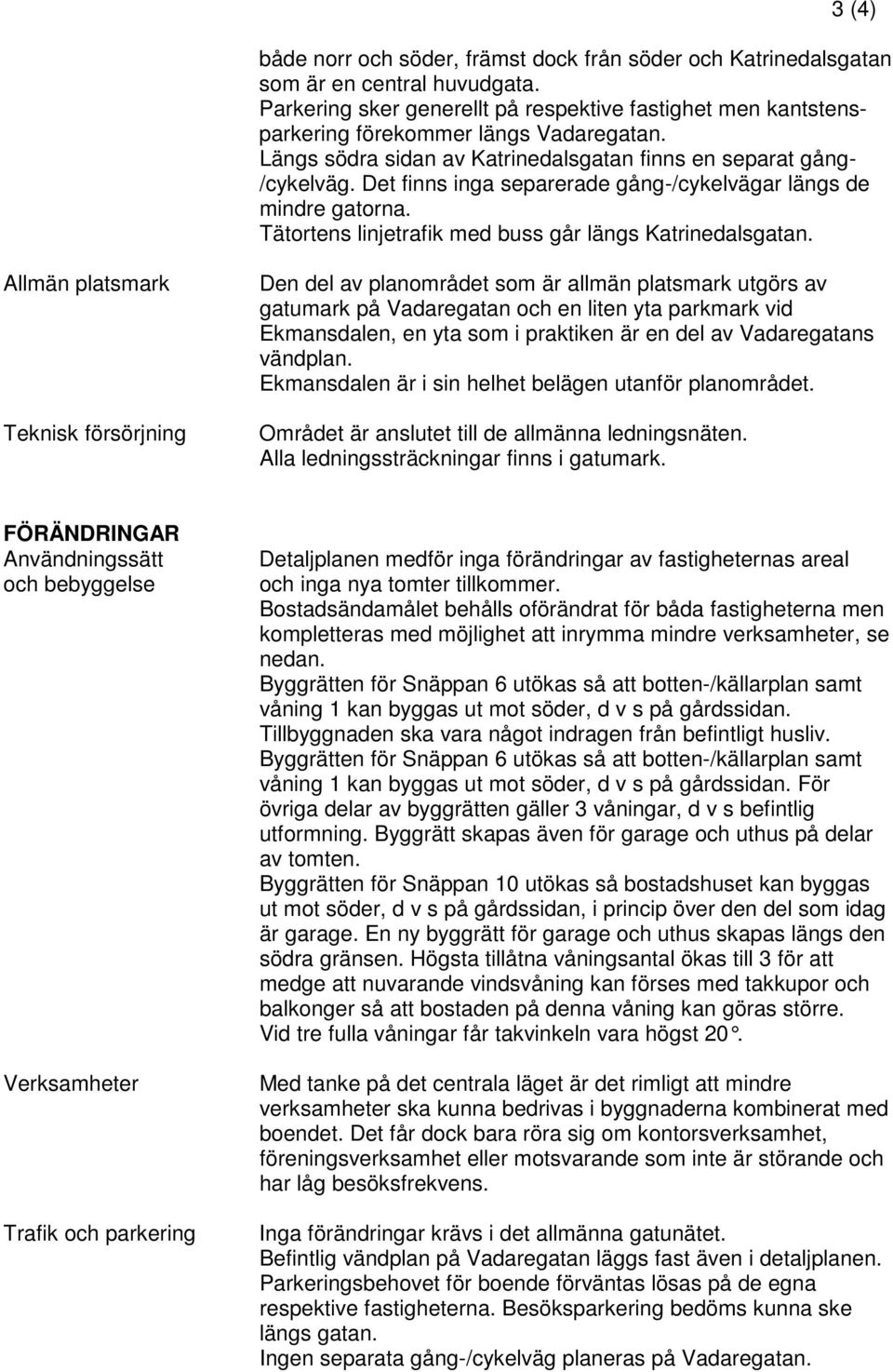 Det finns inga separerade gång-/cykelvägar längs de mindre gatorna. Tätortens linjetrafik med buss går längs Katrinedalsgatan.