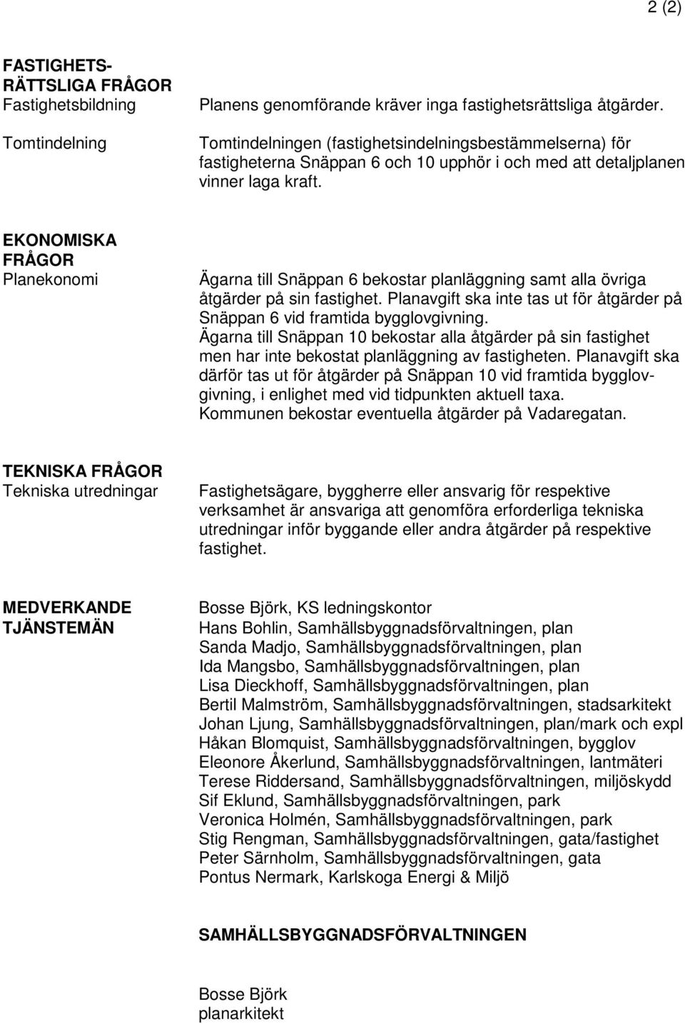 EKONOMISKA FRÅGOR Planekonomi Ägarna till Snäppan 6 bekostar planläggning samt alla övriga åtgärder på sin fastighet. Planavgift ska inte tas ut för åtgärder på Snäppan 6 vid framtida bygglovgivning.