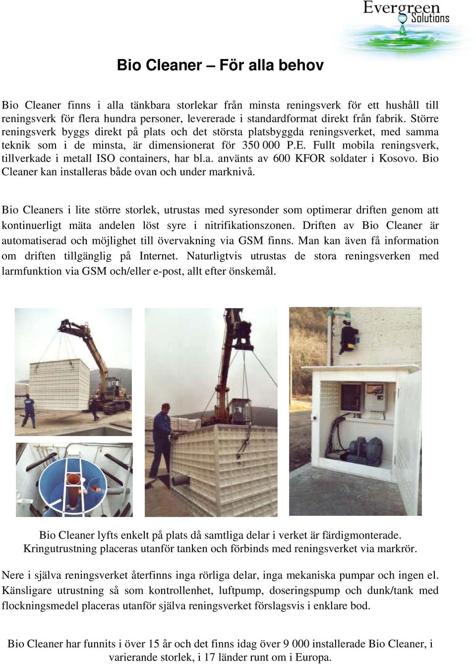 Fullt mobila reningsverk, tillverkade i metall ISO containers, har bl.a. använts av 600 KFOR soldater i Kosovo. Bio Cleaner kan installeras både ovan och under marknivå.