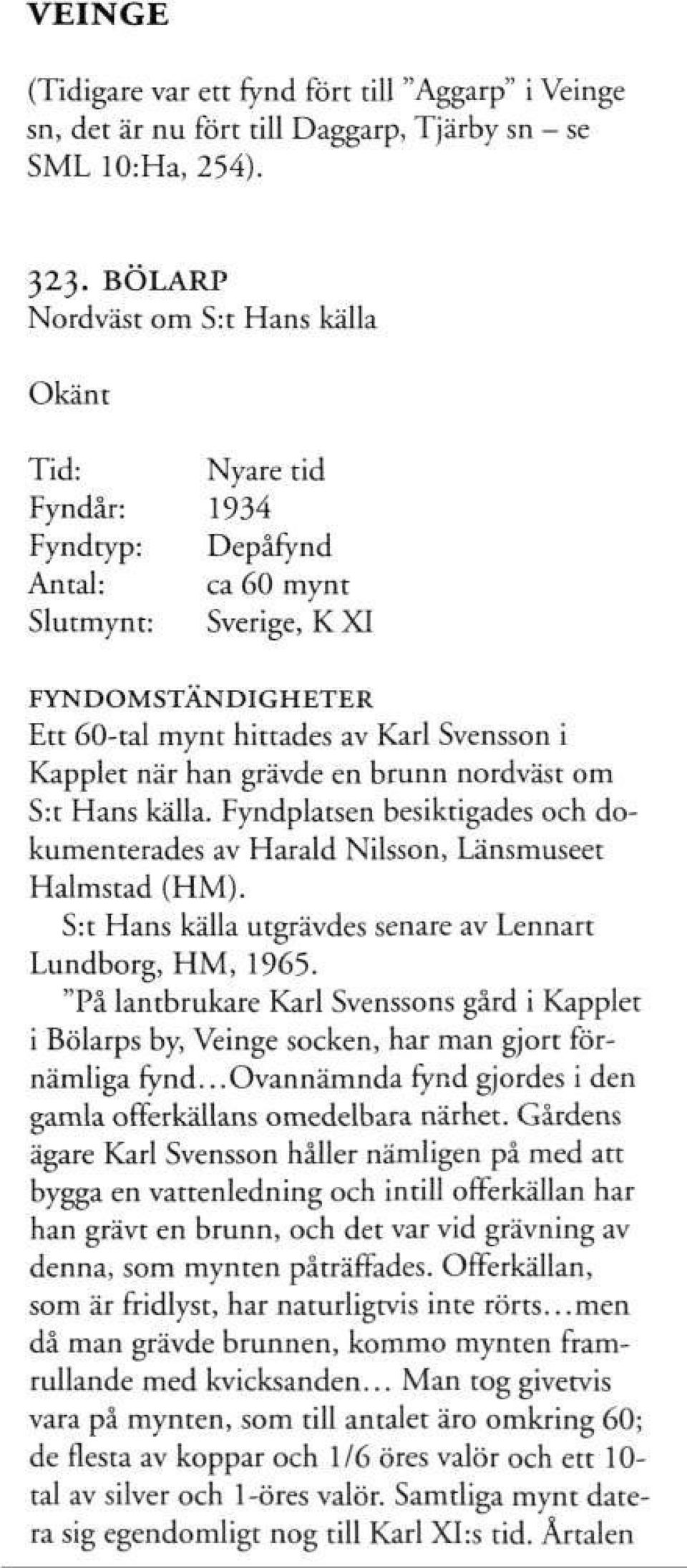 nordväst om S:t Hans källa. Fyndplatsen besiktigades och dokumenterades av Harald Nilsson, Länsmuseet Halmstad (HM). S:t Hans källa utgrävdes senare av Lennart Lundborg, HM, 1965.