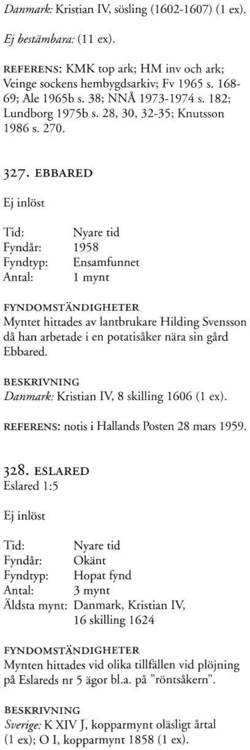 EBBARED Ej inlöst Nyare tid Fyndår: 1958 Fyndtyp: Ensamfunnet Antal: 1 mynt Myntet hittades av lantbrukare Hilding Svensson då han arbetade i en potatisåker nära sin gård Ebbared.